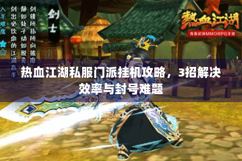 热血江湖私服门派挂机攻略，3招解决效率与封号难题