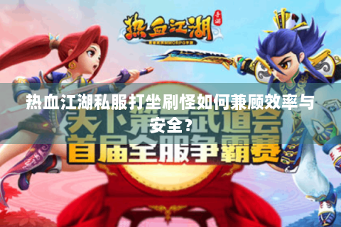 热血江湖私服打坐刷怪如何兼顾效率与安全？