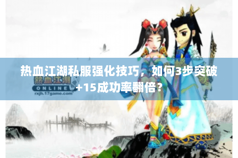 热血江湖私服强化技巧，如何3步突破+15成功率翻倍？