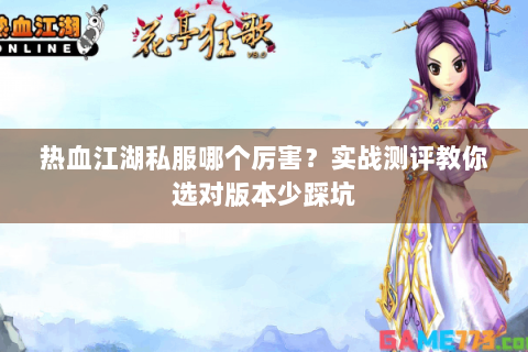 热血江湖私服哪个厉害？实战测评教你选对版本少踩坑