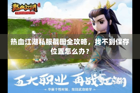 热血江湖私服截图全攻略，找不到保存位置怎么办？