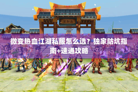 微变热血江湖私服怎么选？独家防坑指南+速通攻略