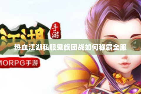 热血江湖私服鬼族团战如何称霸全服