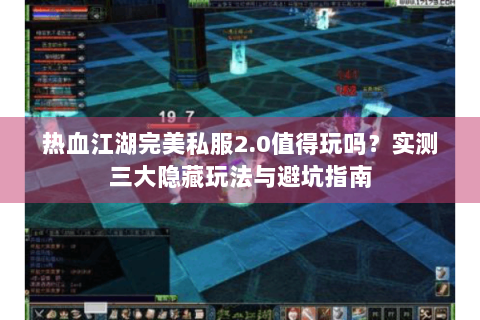 热血江湖完美私服2.0值得玩吗？实测三大隐藏玩法与避坑指南