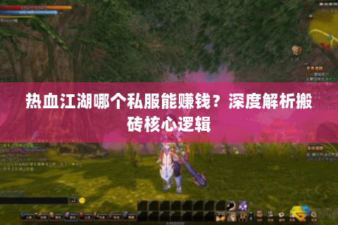 热血江湖哪个私服能赚钱？深度解析搬砖核心逻辑