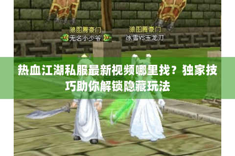 热血江湖私服最新视频哪里找？独家技巧助你解锁隐藏玩法
