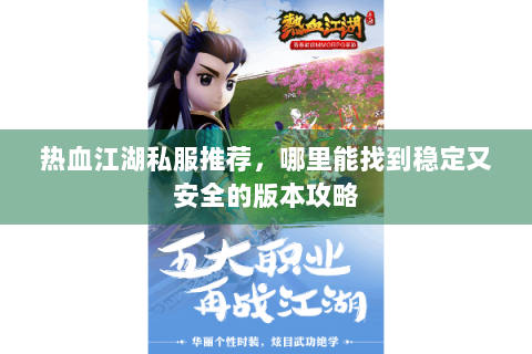 热血江湖私服推荐，哪里能找到稳定又安全的版本攻略