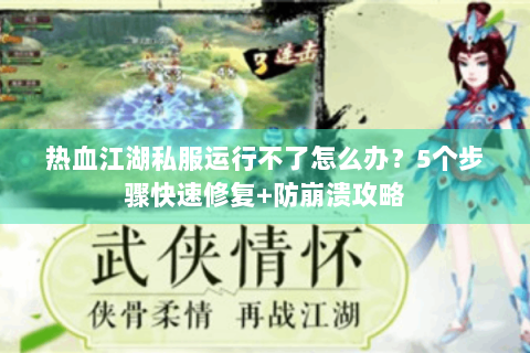 热血江湖私服运行不了怎么办？5个步骤快速修复+防崩溃攻略