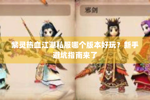 紫灵热血江湖私服哪个版本好玩？新手避坑指南来了