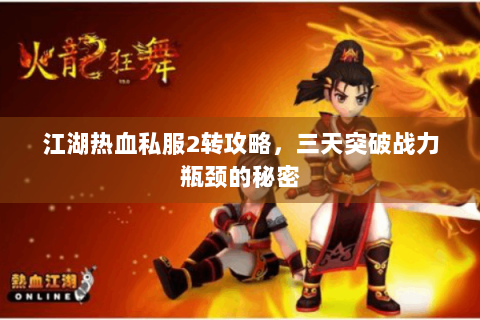江湖热血私服2转攻略，三天突破战力瓶颈的秘密