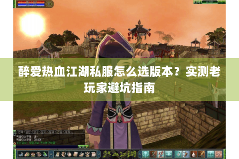 醉爱热血江湖私服怎么选版本？实测老玩家避坑指南