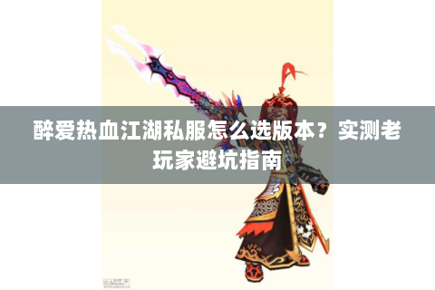 醉爱热血江湖私服怎么选版本？实测老玩家避坑指南