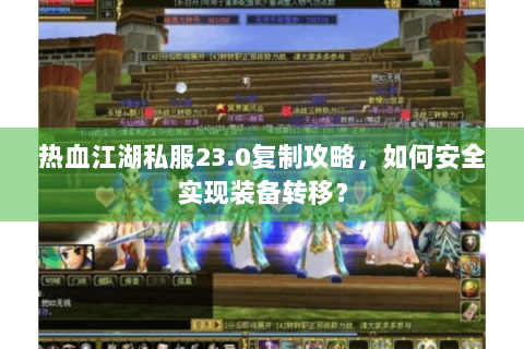 热血江湖私服23.0复制攻略，如何安全实现装备转移？