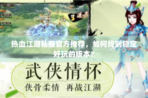热血江湖私服官方推荐，如何找到稳定好玩的版本？