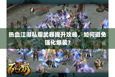 热血江湖私服武器提升攻略，如何避免强化爆装？