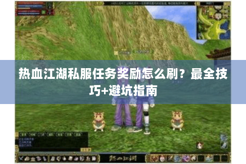 热血江湖私服任务奖励怎么刷？最全技巧+避坑指南