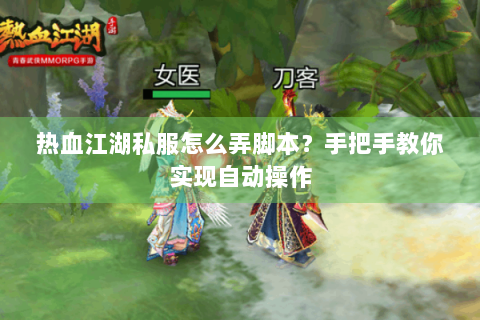 热血江湖私服怎么弄脚本？手把手教你实现自动操作