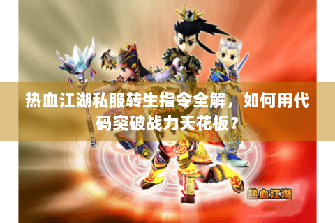 热血江湖私服转生指令全解，如何用代码突破战力天花板？