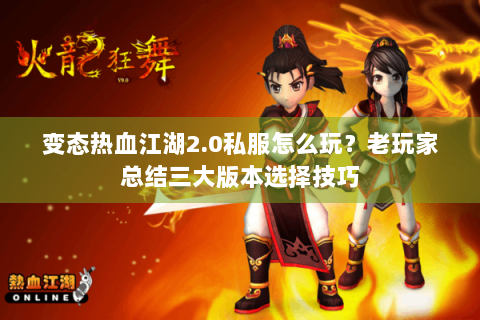 变态热血江湖2.0私服怎么玩？老玩家总结三大版本选择技巧