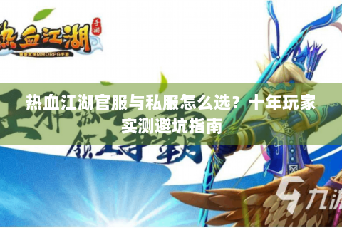 热血江湖官服与私服怎么选？十年玩家实测避坑指南
