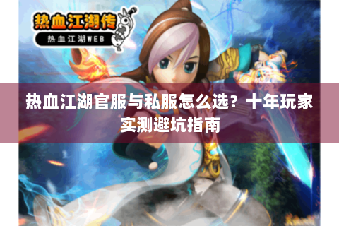 热血江湖官服与私服怎么选？十年玩家实测避坑指南