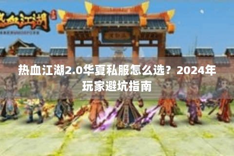 热血江湖2.0华夏私服怎么选？2024年玩家避坑指南