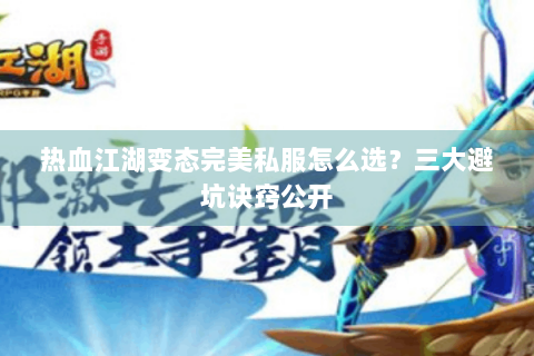 热血江湖变态完美私服怎么选？三大避坑诀窍公开