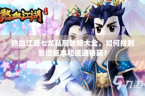 热血江湖七龙私服攻略大全，如何找到靠谱版本和速通秘籍？