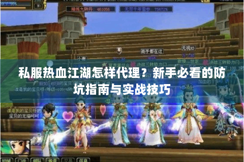 私服热血江湖怎样代理？新手必看的防坑指南与实战技巧