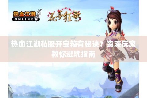 热血江湖私服开宝箱有秘诀？资深玩家教你避坑指南