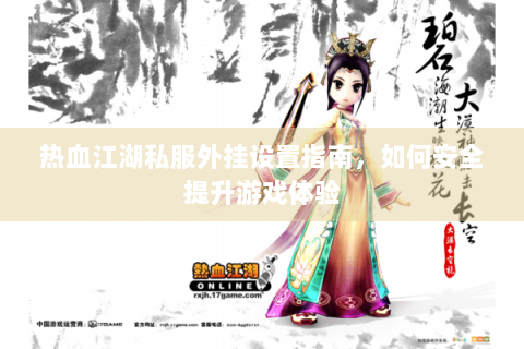 热血江湖私服外挂设置指南，如何安全提升游戏体验