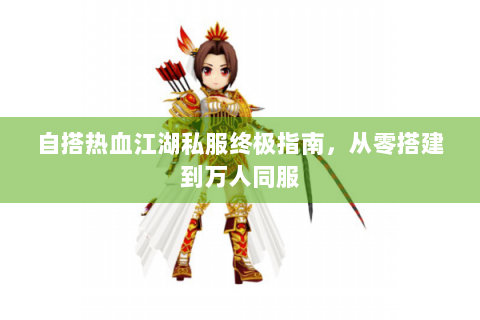 自搭热血江湖私服终极指南，从零搭建到万人同服