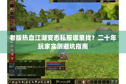 老版热血江湖变态私服哪里找？二十年玩家实测避坑指南