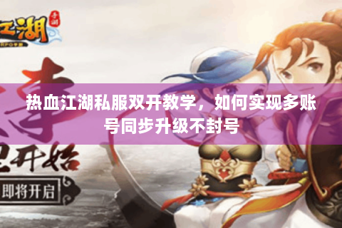 热血江湖私服双开教学，如何实现多账号同步升级不封号