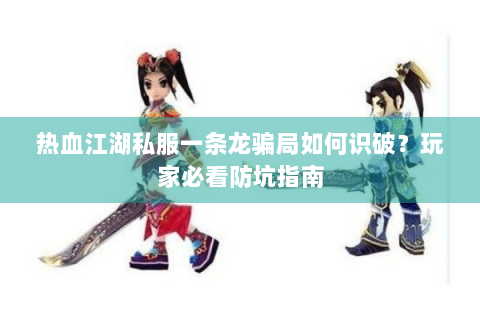 热血江湖私服一条龙骗局如何识破？玩家必看防坑指南