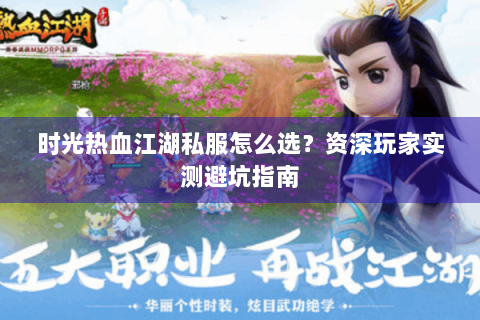 时光热血江湖私服怎么选？资深玩家实测避坑指南
