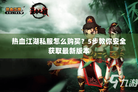 热血江湖私服怎么购买？5步教你安全获取最新版本