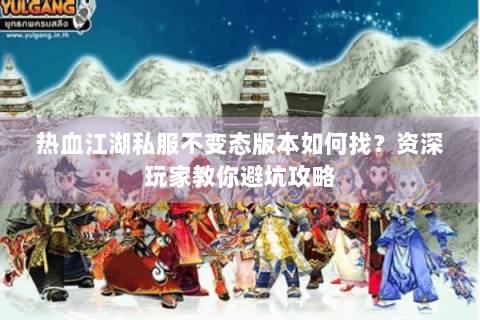 热血江湖私服不变态版本如何找?资深玩家教你避坑攻略 热血江湖私服不变态版本如何找?资深玩家教你避坑攻略