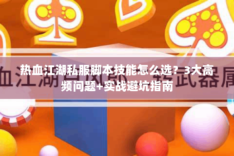 热血江湖私服脚本技能怎么选？3大高频问题+实战避坑指南