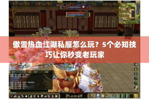 傲雪热血江湖私服怎么玩？5个必知技巧让你秒变老玩家