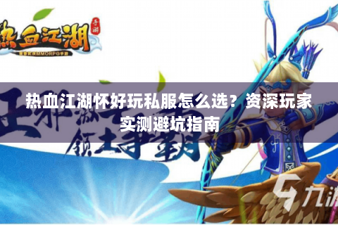 热血江湖怀好玩私服怎么选？资深玩家实测避坑指南