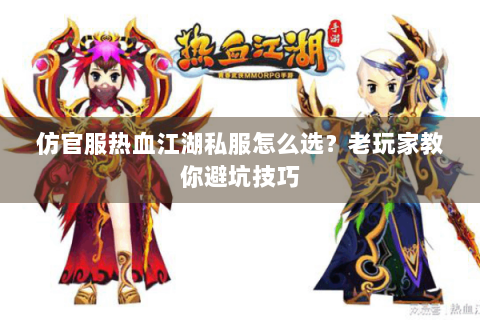 仿官服热血江湖私服怎么选？老玩家教你避坑技巧