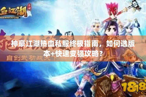 神豪江湖热血私服终极指南，如何选版本+快速变强攻略？