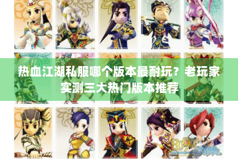 热血江湖私服哪个版本最耐玩？老玩家实测三大热门版本推荐