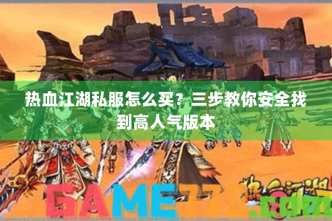 热血江湖私服怎么买？三步教你安全找到高人气版本