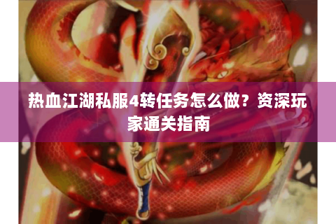 热血江湖私服4转任务怎么做？资深玩家通关指南