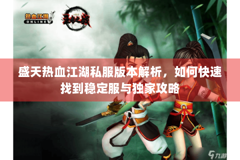 盛天热血江湖私服版本解析，如何快速找到稳定服与独家攻略