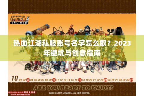 热血江湖私服账号名字怎么取？2023年避坑与创意指南