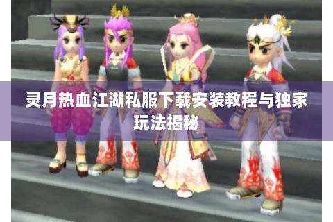 灵月热血江湖私服下载安装教程与独家玩法揭秘