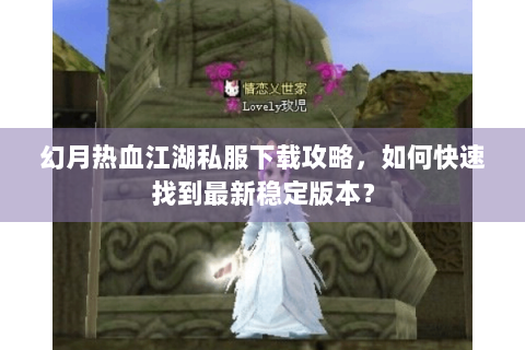幻月热血江湖私服下载攻略，如何快速找到最新稳定版本？